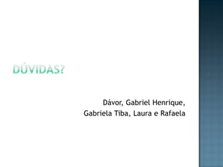 Dávor, Gabriel Henrique,
Gabriela Tiba, Laura e Rafaela

 