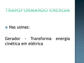 

Nas usinas:

Gerador - Transforma
cinética em elétrica

energia

 