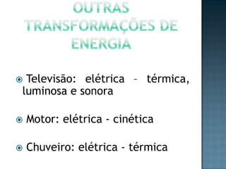 Televisão: elétrica – térmica,
luminosa e sonora





Motor: elétrica - cinética



Chuveiro: elétrica - térmica

 