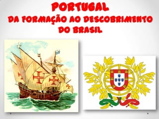PORTUGAL
DA FORMAÇÃO AO DESCOBRIMENTO
DO BRASIL
 