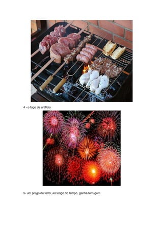 4 - o fogo de artifício




5- um prego de ferro, ao longo do tempo, ganha ferrugem
 