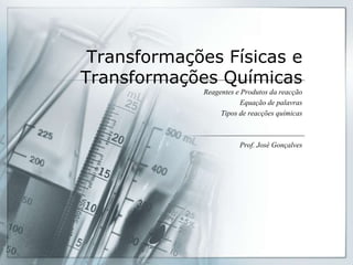 TransformaçõesFísicas e TransformaçõesQuímicas Reagentes e Produtosdareacção Equação de palavras Tipos de reacçõesquímicas Prof. José Gonçalves 