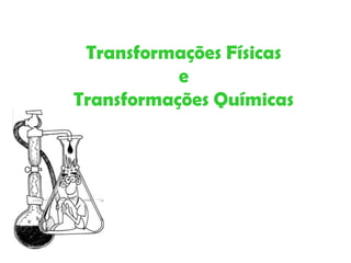 Transformações Físicas e Transformações Químicas 