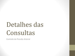 Detalhes das
Consultas
Controle da Pressão Arterial
 