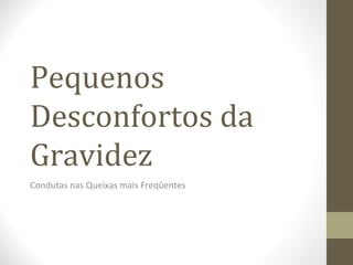 Pequenos
Desconfortos da
Gravidez
Condutas nas Queixas mais Freqüentes
 