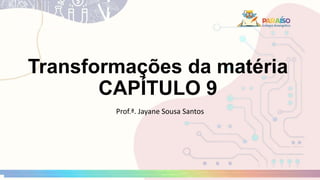 Transformações da matéria
CAPÍTULO 9
Prof.ª. Jayane Sousa Santos
 