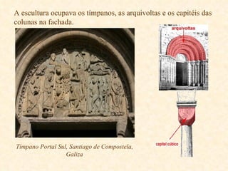 A escultura ocupava os tímpanos, as arquivoltas e os capitéis das colunas na fachada. Tímpano Portal Sul, Santiago de Compostela, Galiza 