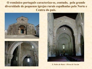 O românico português caracteriza-se, contudo,  pela grande diversidade de pequenas igrejas rurais espalhadas pelo Norte e Centro do país. S. Pedro de Rates - Póvoa de Varzim 