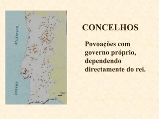 CONCELHOS Povoações com governo próprio, dependendo directamente do rei. 