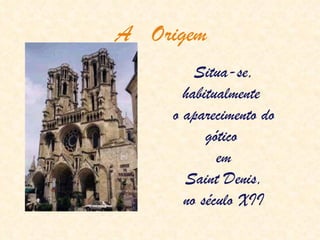 A  Origem Situa-se, habitualmente  o aparecimento do gótico  em Saint Denis,  no século XII 