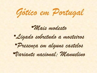 Gótico em Portugal Mais modesto Ligado sobretudo a mosteiros Presença em alguns castelos Variante nacional; Manuelino 