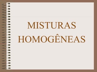 MISTURAS
HOMOGÊNEAS
 