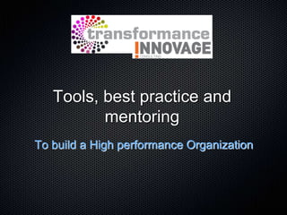 Tools, best practice and
          mentoring
To build a High performance Organization
 