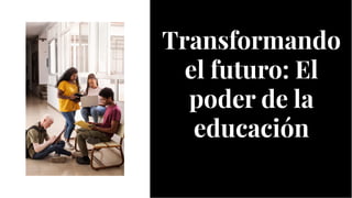 Transformando
el futuro: El
poder de la
educación
Transformando
el futuro: El
poder de la
educación
 