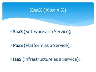 SaaS (Software as a Service);
PaaS (Platform as a Service);
IaaS (Infrastructure as a Service);
XaaX (X as a X)
 