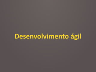 Desenvolvimento	
  ágil
 