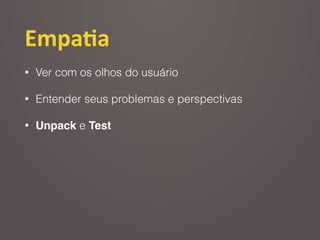 Empa2a
• Ver com os olhos do usuário
• Entender seus problemas e perspectivas
• Unpack e Test
 