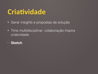 Cria2vidade
• Gerar insights e propostas de solução
• Time multidisciplinar: colaboração inspira
criatividade
• Sketch
 