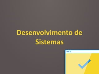 Desenvolvimento	
  de	
  
Sistemas
 