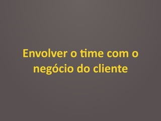 Envolver	
  o	
  2me	
  com	
  o	
  
negócio	
  do	
  cliente
 