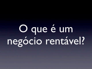 O que é um
negócio rentável?
 