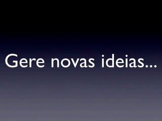 Gere novas ideias...
 