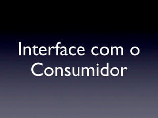 Interface com o
  Consumidor
 