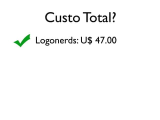 Custo Total?
Logonerds: U$ 47.00
 