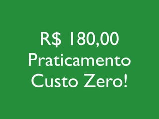 R$ 180,00
Praticamento
Custo Zero!
 