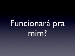 Funcionará pra
    mim?
 