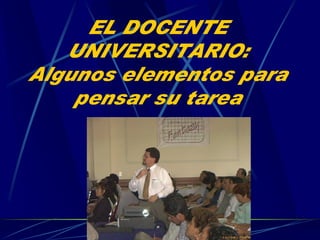 Dr. Martín López Calva/UIA 
Puebla/08 
EL DOCENTE
UNIVERSITARIO:
Algunos elementos para
pensar su tarea
 