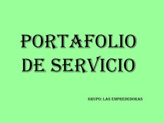 PORTAFOLIO
DE SERVICIO
      GRUPO: LAS EMPREDEDORAS
 