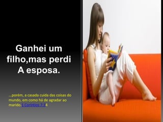 Ganhei um
filho,mas perdi
A esposa.
...porém, a casada cuida das coisas do
mundo, em como há de agradar ao
marido.1 Coríntios 7:34

 