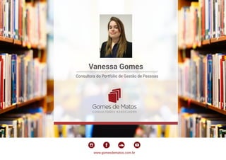 www.gomesdematos.com.br
Vanessa Gomes
Consultora do Portfólio de Gestão de Pessoas
 