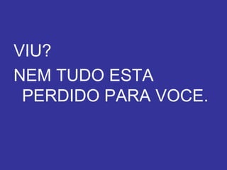 VIU? NEM TUDO ESTA PERDIDO PARA VOCE. Texto: Gabriel Lavoura 