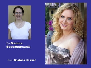 De: Menina desengonçada Para:  Gostosa da rua! 