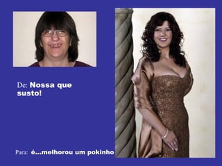 De:  Nossa que susto! Para:  é...melhorou um pokinho 