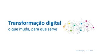 Transformação digital
o que muda, para que serve
Rui Proença | 14.12.2017
 