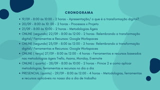 CRONOGRAMA
19/09 - 8:00 às 10:00 - 2 horas - Apresentação/ o que é a transformação digital?
20/09 - 8:00 às 10: 00 - 2 hor...