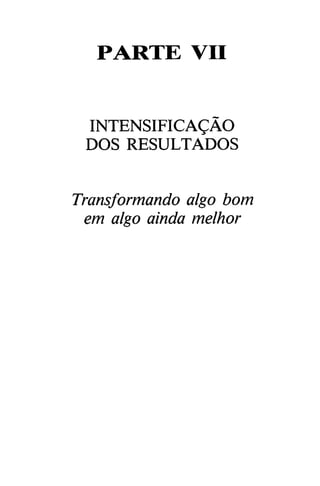 PARTE VII
INTENSIFICAgÁO
DOS RESULTADOS
Transformando algo bom
em algo aínda melhor
 