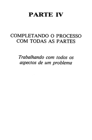 PARTE IV
COMPLETANDO O PROCESSO
COM TODAS AS PARTES
Trabalhando com todos os
aspectos de um problema
 