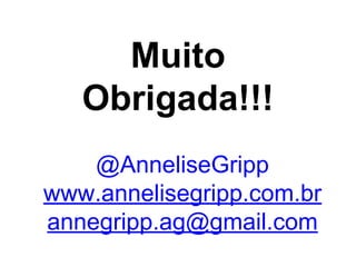 Muito
Obrigada!!!
@AnneliseGripp
www.annelisegripp.com.br
annegripp.ag@gmail.com
 