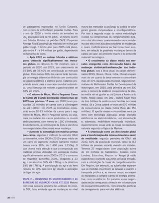 de passageiros registrados na União Europeia,         macro dos mercados ou ao longo da cadeia de valor
         com o risco de enfrentarem pesadas multas. Para       geram grande complexidade e interdependência.
         o ano de 2020 o limite médio de emissões de           Por isso a segunda etapa da nossa metodologia
         CO2 planejado será de 95 g/km. O mesmo ocorre         investe na compreensão do comportamento dinâ-
         nos Estados Unidos: os padrões CAFE (Corporate        mico dos três níveis: quais elementos no ecossiste-
         Average Fuel Economy) são medidos em milhas por       ma dos três níveis são direcionadores de mudanças
         galão (mpg). O limite alvo para 2025 está plane-      e quais multiplicadores ou barreiras-chave exis-
         jado entre 41 e 64 milhas por galão, dependendo       tem, em relação às possíveis mudanças dentro da
         do tamanho do carro.                                  cadeia de valor, do ambiente macro e do ambiente
             • Após 2020 os motores híbridos e elétricos       material/ tecnológico.
         puros crescerão significativamente nos merca-              • O crescimento da classe média nos mer-
         dos globais: os cálculos do TGI mostram, para o       cados emergentes como direcionador básico das
         período de 2020 até 2025, um crescimento de           mudanças sistêmicas/transformações das indús-
         15-18% até 35-40% de contribuição ao mercado          trias globais: sob a ótica atual, os países denomi-
         global. Pelo menos 30% dos carros terão tecnolo-      nados BRICs (Brasil, China, Índia, China) ocupam
         gia de energia alternativa (híbrido com combustão     mais de um quarto da área terrestre e concentram
         de gasolina/elétrico e elétrico puro). Estamos pro-   mais de 40% da população mundial. Segundo esti-
         jetando ainda, para o mercado mundial automoti-       mativas do Wolfensohn Center for Development de
         vo, uma liderança de motores a gasolina/diesel de     Washington, em 2015, pela primeira vez em 300
         60% em 2020.                                          anos, o número de asiáticos consumidores da clas-
             • O volume de Micro, Mini e Pequenos Carros       se média vai se igualar ao da Europa e América do
         de 500cc até 1600cc cilindradas crescerá mais de      Norte. Nesse passo, em 2021 poderá haver mais
         200% nos próximos 15 anos: em 2010 foram pro-         de dois bilhões de asiáticos em famílias de classe
         duzidos 33 milhões de carros com a cilindragem        média. Só a China poderá ter mais de 670 milhões
         de até 1600cc. Em 2025 as montadoras produ-           de consumidores de classe média (hoje são 150
         zirão entre 70-83 milhões de carros para o seg-       milhões). O apetite desses consumidores será por
         mento de Micro, Mini e Pequenos carros, ou seja,      itens com tecnologia avançada, desde produtos
         mais da metade dos carros produzidos no mundo         eletrônicos ou eletrodomésticos, até alimentação
         serão pequenos, com menos de 1600 cilindradas.        e, sobretudo, mobilidade motorizada individual.
         Evidentemente, a contribuição da Índia e da China     Aparentemente, essas serão as novas necessidades
         nas megacidades direcionará essa mudança.             naturais seguindo a lógica de Maslow.
             • Aumento da competição em matérias-primas             • A urbanização como um direcionador global
         para carros: segundo o instituto de veículos (IKA)    para a transformação dos modelos (mentais e reais)
         da Alemanha, entre 2000 e 2010 o peso médio de        de mobilidade: segundo previsões da ONU, até
         um carro do segmento midsize (tamanho médio)          2030, 60% da população mundial, cerca de 8.2
         baixou cerca 18%, de 1.400 para 1.150kg. O            bilhões de pessoas, estarão vivendo em cidades.
         que chama mais atenção é que a composição das         Teremos 27 megacidades (com população acima
         matérias primas utilizadas em autopeças mudou         de 10 milhões de habitantes). Cidades como
         significativamente: entre 2000 e 2010 o consumo       Londres, Estocolmo, Pequim ou Xangai já estão
         de magnésio aumentou 300%, chegando a 23              expandindo o conceito das zonas de baixa emissão,
         kg; o de alumínio 36% até 138 kg; o de plásticos      com a introdução de taxas de congestionamento.
         19% até 178 kg. A participação do aço e do ferro      Em Pequim, por exemplo, as autoridades esperam
         reduziu de 10% para 610 kg, devido à aplicação        que as medidas incentivem as pessoas a usarem o
         de ligas de aços.                                     transporte público e, ao mesmo tempo, encorajem
                                                               os moradores a comprar carros de energia alterna-
         Etapa 2 – Identificar os multiplicadores e as         tiva, como os elétricos. Em paralelo, essas megaci-
         barreiras de mudanças-chave até 2025 Mesmo            dades estão começando a investir em infraestrutura
         com essa pequena amostra das análises do proje-       de equipamentos elétricos, como estações públicas
         to TGI, ficou evidente que as mudanças no nível       de carregamento para veículos elétricos.


38 DOM
 