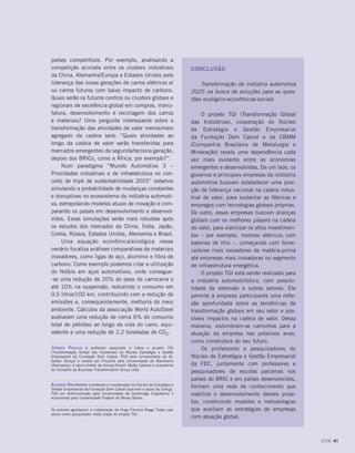 países competitivos. Por exemplo, analisando a
competição acirrada entre os clusters industriais                         CONCLUSão
da China, Alemanha/Europa e Estados Unidos pela
liderança das novas gerações de carros elétricos e/                           Transformação da indústria automotiva
ou carros futuros com baixo impacto de carbono.                           2025 na busca de soluções para as ques-
Quais serão os futuros centros ou clusters globais e                      tões ecológico-econômicas-sociais
regionais de excelência global em compras, manu-
fatura, desenvolvimento e reciclagem dos carros                                O projeto TGI (Transformação Global
e materiais? Uma pergunta interessante sobre a                            das Indústrias), cooperação do Núcleo
transformação das atividades de valor menos/mais                          de Estratégia e Gestão Empresarial
agregado da cadeia será: “Quais atividades ao                             da Fundação Dom Cabral e da CBMM
longo da cadeia de valor serão transferidas para                          (Companhia Brasileira de Metalurgia e
mercados emergentes da segunda/terceira geração,                          Mineração) revela uma dependência cada
depois dos BRICs, como a África, por exemplo?”.                           vez mais evidente entre as economias
     Num paradigma “Mundo Automotivo 3 –                                  emergentes e desenvolvidas. De um lado, os
Prioridades industriais e de infraestrutura no con-                       governos e principais empresas da indústria
ceito de tripé de sustentabilidade 2025” estamos                          automotiva buscam estabelecer uma posi-
simulando a probabilidade de mudanças constantes                          ção de liderança nacional na cadeia indus-
e disruptivas no ecossistema da indústria automoti-                       trial de valor, para sustentar as fábricas e
va, extrapolando modelos atuais de inovação e com-                        empregos com tecnologias globais próprias.
parando os países em desenvolvimento e desenvol-                          De outro, essas empresas buscam alianças
vidos. Essas simulações serão mais robustas após                          globais com os melhores players na cadeia
os estudos dos mercados da China, Índia, Japão,                           de valor, para viabilizar os altos investimen-
Coréia, Rússia, Estados Unidos, Alemanha e Brasil.                        tos – por exemplo, motores elétricos com
     Uma equação econômica/ecológica nesse                                baterias de lítio –, começando com forne-
cenário focaliza análises comparativas de materiais                       cedores mais inovadores de matéria-prima
inovadores, como ligas de aço, alumínio e fibra de                        até empresas mais inovadoras no segmento
carbono. Como exemplo podemos citar a utilização                          de infraestrutura energética.
do Nióbio em aços automotivos, onde consegue-                                  O projeto TGI está sendo realizado para
-se uma redução de 20% do peso da carroceria e                            a indústria automobilística, com possibi-
até 10% na suspensão, reduzindo o consumo em                              lidade de extensão a outros setores. Ele
0,5 litros/100 km, contribuindo com a redução de                          permite à empresa participante uma refle-
emissões e, consequentemente, melhoria do meio                            xão aprofundada sobre as tendências de
ambiente. Cálculos da associação World AutoSteel                          transformação globais em seu setor e pos-
avaliaram uma redução de cerca 6% do consumo                              síveis impactos na cadeia de valor. Dessa
total de petróleo ao longo da vida do carro, equi-                        maneira, vislumbram-se caminhos para a
valente a uma redução de 2,2 toneladas de CO2.                            atuação da empresa nos próximos anos,
                                                                          como construtora do seu futuro.
Jürgen Paulus é professor associado e lidera o projeto TGI                     Os professores e pesquisadores do
(Transformação Global das Indústrias) do Núcleo Estratégia e Gestão
Empresarial da Fundação Dom Cabral. PhD pela Universidade de St.          Núcleo de Estratégia e Gestão Empresarial
Gallen (Suíça) e mestre em Filosofia pela Universidade de Mannheim
(Alemanha), é sócio-diretor da Amrop-Panelli Motta Cabrera e presidente   da FDC, juntamente com professores e
do Conselho da Business Transformation Group Ltda.
                                                                          pesquisadores de escolas parceiras nos
                                                                          países do BRIC e em países desenvolvidos,
Aldemir Drummond é professor e coordenador do Núcleo de Estratégia e      formam uma rede de conhecimento que
Gestão Empresarial da Fundação Dom Cabral (que tem o apoio da Cemig).
PhD em Administração pela Universidade de Cambridge (Inglaterra) e        viabiliza o desenvolvimento desses proje-
economista pela Universidade Federal de Minas Gerais.
                                                                          tos, construindo modelos e metodologias
Os autores agradecem a colaboração de Hugo Ferreira Braga Tadeu que       que auxiliam as estratégias de empresas
atuou como pesquisador nesta etapa do projeto TGI.
                                                                          com atuação global.



                                                                                                                           DOM 41
 