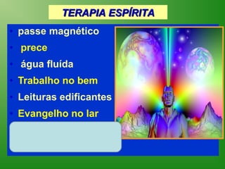 TERAPIA ESPÍRITA
• passe magnético
• prece
• água fluída
• Trabalho no bem
• Leituras edificantes
• Evangelho no lar
• Proposta pessoal
  de mudança interior
 