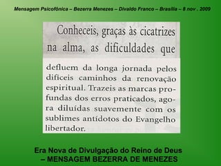Mensagem Psicofônica – Bezerra Menezes – Divaldo Franco – Brasília – 8 nov . 2009




        Era Nova de Divulgação do Reino de Deus
          – MENSAGEM BEZERRA DE MENEZES
 