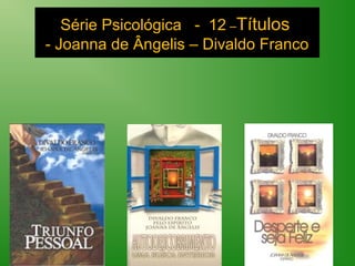 Série Psicológica - 12 –Títulos
- Joanna de Ângelis – Divaldo Franco
 