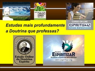 Estudas mais profundamente
a Doutrina que professas?
 