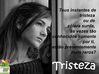 Teus instantes de
                                    tristeza
                                      ou de
                              cólera surda,
• Teus instantes de tristeza ou às vezes tão
                                de cólera
  surda, às vezes tão conhecidos somente
                       conhecidos
  somente por ti, estão presentemente ti,
                                      por
  mais raros?          estão presentemente
                                mais raros?
 