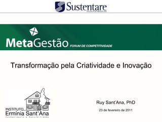 Transformação pela Criatividade e Inovação




                         Ruy Sant’Ana, PhD
                          23 de fevereiro de 2011
 